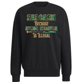 Harry Potter Sarcasm Because Avada Kedavra Is Illegal Unisex Sweatshirt