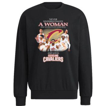 Never Underestimate A Woman Who Understands Basketball And Loves Cleveland Cavaliers Signatures Unisex Sweatshirt