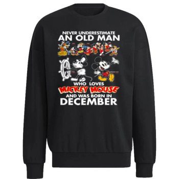 Never Underestimate An Old Man Who Loves Mickey Mouse And Was Born In December Unisex Sweatshirt