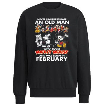 Never Underestimate An Old Man Who Loves Mickey Mouse And Was Born In February Unisex Sweatshirt