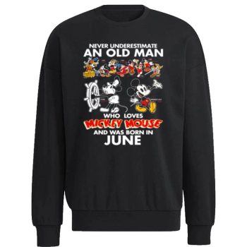 Never Underestimate An Old Man Who Loves Mickey Mouse And Was Born In June Unisex Sweatshirt