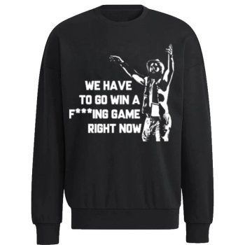 Tampa Bay Lightning We Have To Go Win A Fucking Game Right Now Unisex Sweatshirt