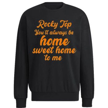 Tennessee Volunteers Rocky Top You l Always Be Home Sweet Home To Me Unisex Sweatshirt
