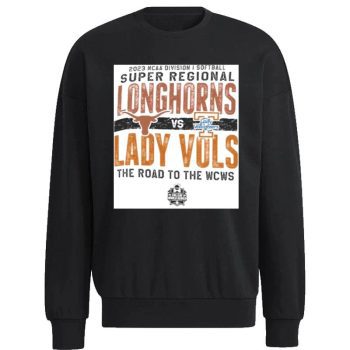 Texas Longhorns Vs Lady Vols 2023 NCAA Division I Softball Super Regional The Road To The Wcws Unisex Sweatshirt